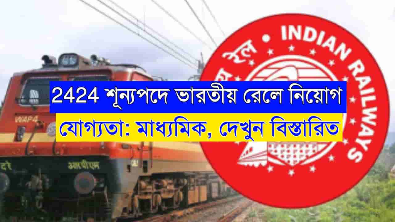 2424 শূন্যপদে ভারতীয় রেলে নিয়োগের বিজ্ঞপ্তি যোগ্যতা মাধ্যমিক Indian Railways Job